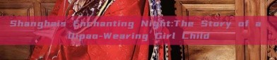 Shanghais Enchanting Night:The Story of a Qipao-Wearing Girl Child