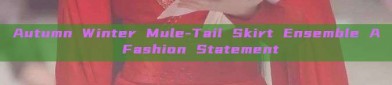 Autumn Winter Mule-Tail Skirt Ensemble A Fashion Statement