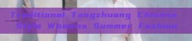 Traditional Tangzhuang Chinese Style Womens Summer Fashion