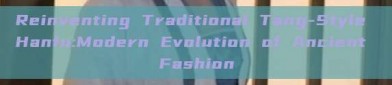 Reinventing Traditional Tang-Style Hanfu:Modern Evolution of Ancient Fashion