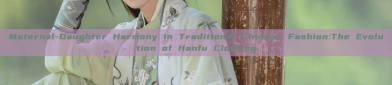 Maternal-Daughter Harmony in Traditional Chinese Fashion:The Evolution of Hanfu Clothing