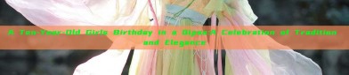 A Ten-Year-Old Girls Birthday in a Qipao:A Celebration of Tradition and Elegance