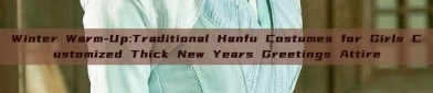 Winter Warm-Up:Traditional Hanfu Costumes for Girls Customized Thick New Years Greetings Attire