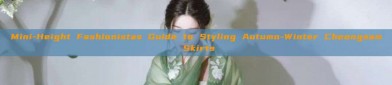 Mini-Height Fashionistas Guide to Styling Autumn-Winter Cheongsam Skirts