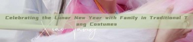 Celebrating the Lunar New Year with Family in Traditional Tang Costumes