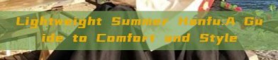 Lightweight Summer Hanfu:A Guide to Comfort and Style
