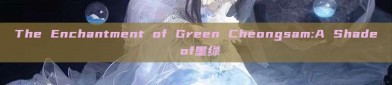 The Enchantment of Green Cheongsam:A Shade of墨绿