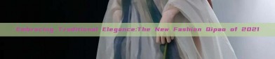 Embracing Traditional Elegance:The New Fashion Qipao of 2021