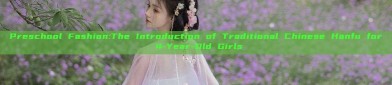 Preschool Fashion:The Introduction of Traditional Chinese Hanfu for 4-Year-Old Girls