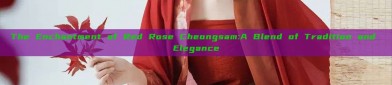 The Enchantment of Red Rose Cheongsam:A Blend of Tradition and Elegance