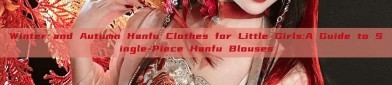 Winter and Autumn Hanfu Clothes for Little Girls:A Guide to Single-Piece Hanfu Blouses