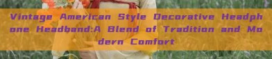 Vintage American Style Decorative Headphone Headband:A Blend of Tradition and Modern Comfort