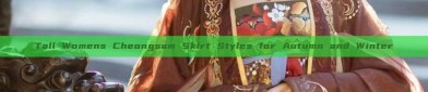 Tall Womens Cheongsam Skirt Styles for Autumn and Winter