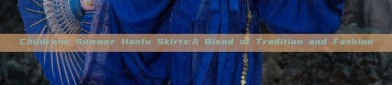 Childrens Summer Hanfu Skirts:A Blend of Tradition and Fashion