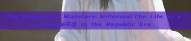 The Qipao of a Miniature Millennial:The Life of a Private千金 in the Republic Era