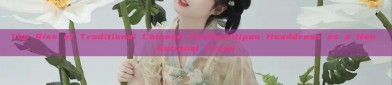 The Rise of Traditional Chinese Fashion:Qipao Headdress as a New National Trend