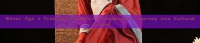 Silver Age x Traditional Hanfu:A Collaborative Journey into Cultural Fusion