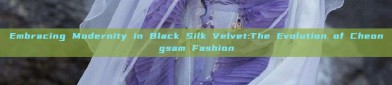Embracing Modernity in Black Silk Velvet:The Evolution of Cheongsam Fashion