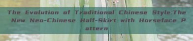 The Evolution of Traditional Chinese Style:The New Neo-Chinese Half-Skirt with Horseface Pattern