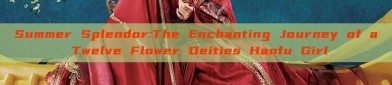 Summer Splendor:The Enchanting Journey of a Twelve Flower Deities Hanfu Girl