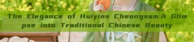 The Elegance of Huiyins Cheongsam:A Glimpse into Traditional Chinese Beauty