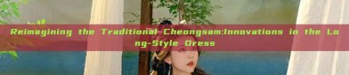 Reimagining the Traditional Cheongsam:Innovations in the Long-Style Dress
