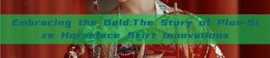 Embracing the Bold:The Story of Plus-Size Horseface Skirt Innovations