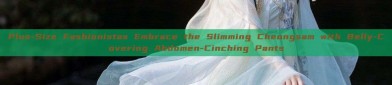 Plus-Size Fashionistas Embrace the Slimming Cheongsam with Belly-Covering Abdomen-Cinching Pants