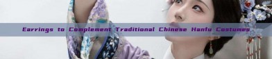 Earrings to Complement Traditional Chinese Hanfu Costumes