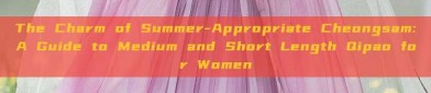 The Charm of Summer-Appropriate Cheongsam:A Guide to Medium and Short Length Qipao for Women