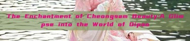 The Enchantment of Cheongsam Beauty:A Glimpse into the World of Qipao