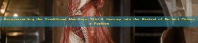 Reconstructing the Traditional Man-Face Skirt:A Journey into the Revival of Ancient Chinese Fashion