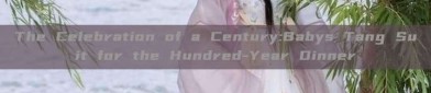 The Celebration of a Century:Babys Tang Suit for the Hundred-Year Dinner