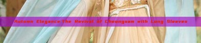 Autumn Elegance:The Revival of Cheongsam with Long Sleeves