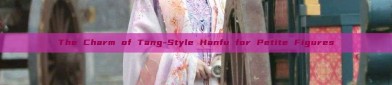 The Charm of Tang-Style Hanfu for Petite Figures