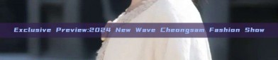 Exclusive Preview:2024 New Wave Cheongsam Fashion Show