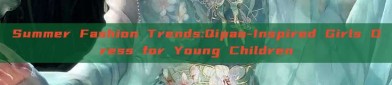 Summer Fashion Trends:Qipao-Inspired Girls Dress for Young Children