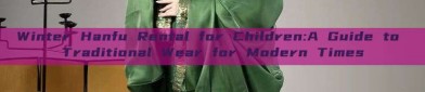 Winter Hanfu Rental for Children:A Guide to Traditional Wear for Modern Times