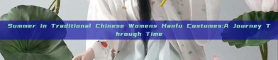 Summer in Traditional Chinese Womens Hanfu Costumes:A Journey Through Time