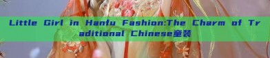 Little Girl in Hanfu Fashion:The Charm of Traditional Chinese童装