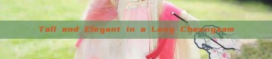 Tall and Elegant in a Long Cheongsam
