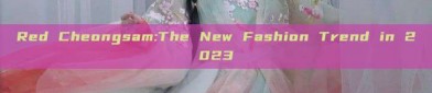 Red Cheongsam:The New Fashion Trend in 2023