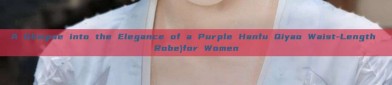 A Glimpse into the Elegance of a Purple Hanfu Qiyao Waist-Length Robe)for Women