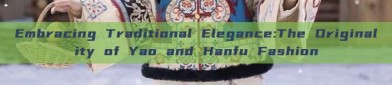 Embracing Traditional Elegance:The Originality of Yao and Hanfu Fashion