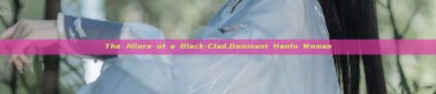 The Allure of a Black-Clad,Dominant Hanfu Woman