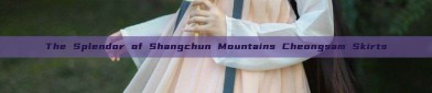 The Splendor of Shangchun Mountains Cheongsam Skirts