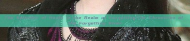 The Splendor of Hanfu in the Realm of Forgetting:The Chronicles of the Forgetting River