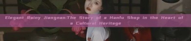 Elegant Rainy Jiangnan:The Story of a Hanfu Shop in the Heart of a Cultural Heritage