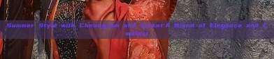 Summer Style with Cheongsam and Jacket:A Blend of Elegance and Comfort