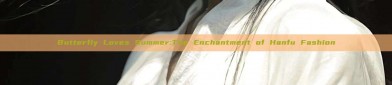 Butterfly Loves Summer:The Enchantment of Hanfu Fashion